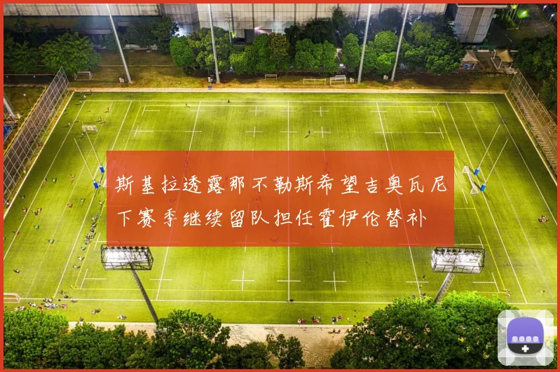 斯基拉透露那不勒斯希望吉奥瓦尼下赛季继续留队担任霍伊伦替补