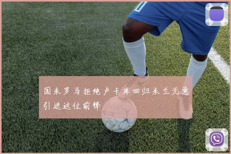 国米罗马拒绝卢卡库回归米兰无意引进这位前锋