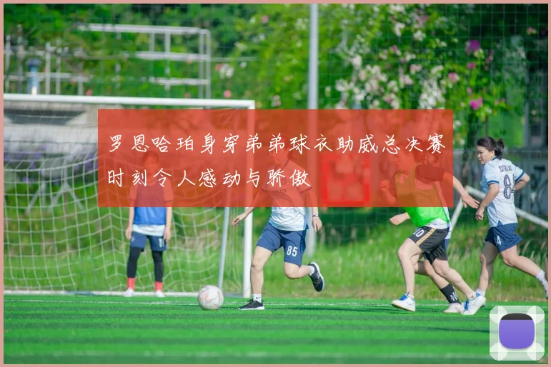 罗恩哈珀身穿弟弟球衣助威总决赛时刻令人感动与骄傲