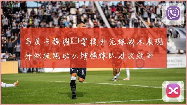 乌度卡强调KD需提升无球战术表现并积极跑动以增强球队进攻效率